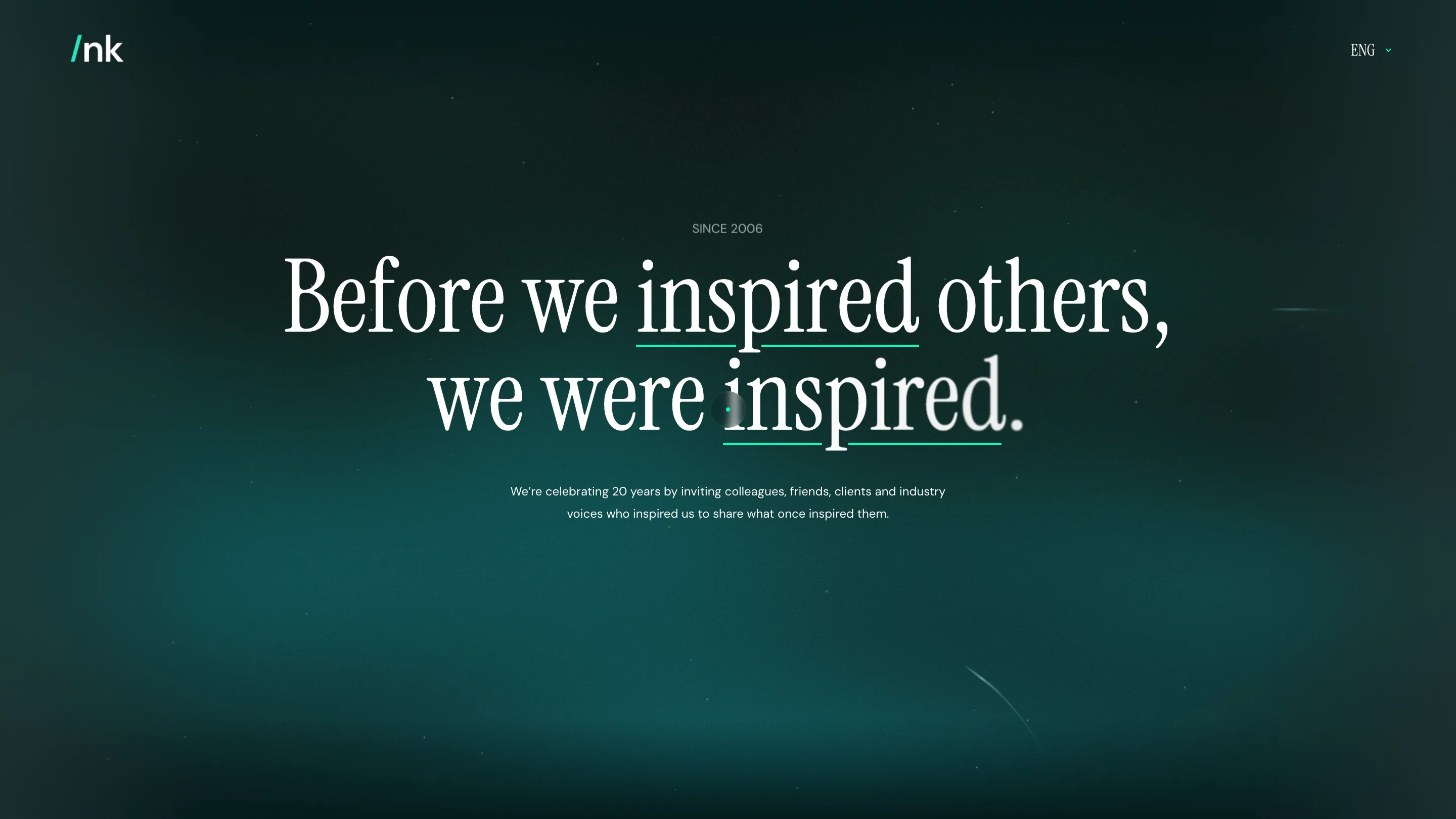 nk.studio anniversary homepage: a large white serif statement, Before we inspired others we were inspired, over a dark teal glow
